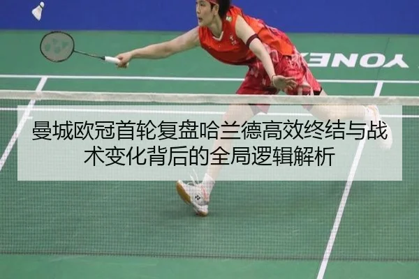 曼城欧冠首轮复盘哈兰德高效终结与战术变化背后的全局逻辑解析