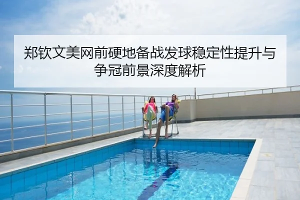 郑钦文美网前硬地备战发球稳定性提升与争冠前景深度解析